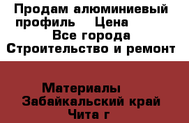 Продам алюминиевый профиль  › Цена ­ 100 - Все города Строительство и ремонт » Материалы   . Забайкальский край,Чита г.